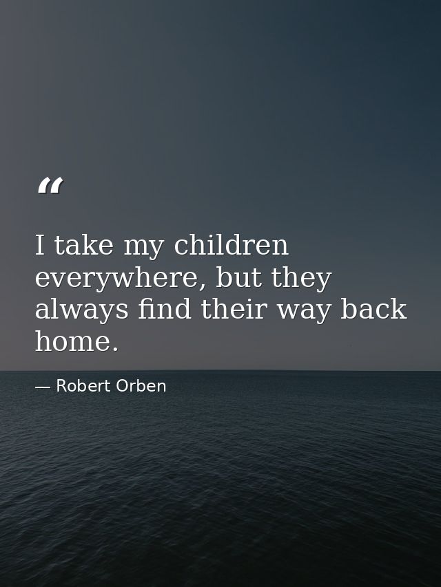 I take my children everywhere, but they always find their way back home. — Robert Orben
