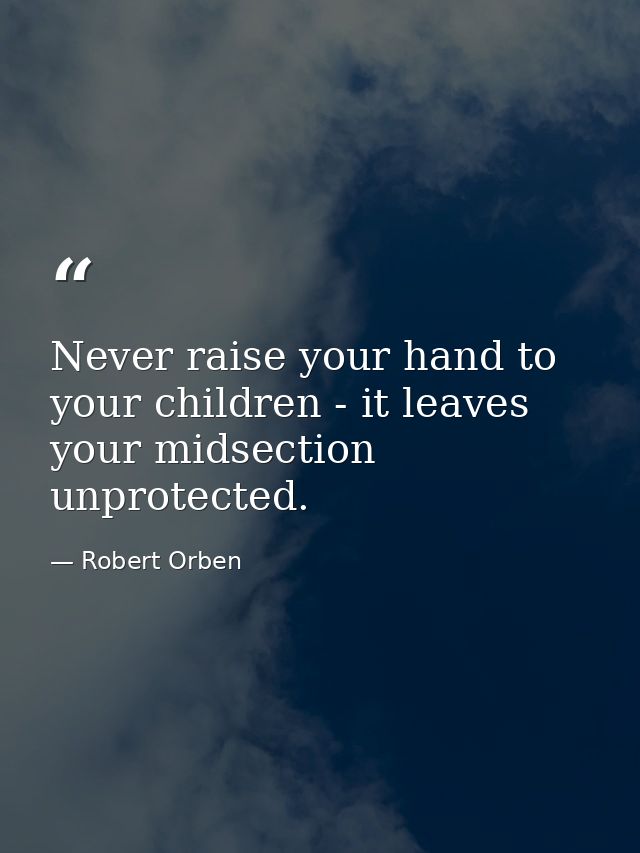 Never raise your hand to your children - it leaves your midsection unprotected. — Robert Orben