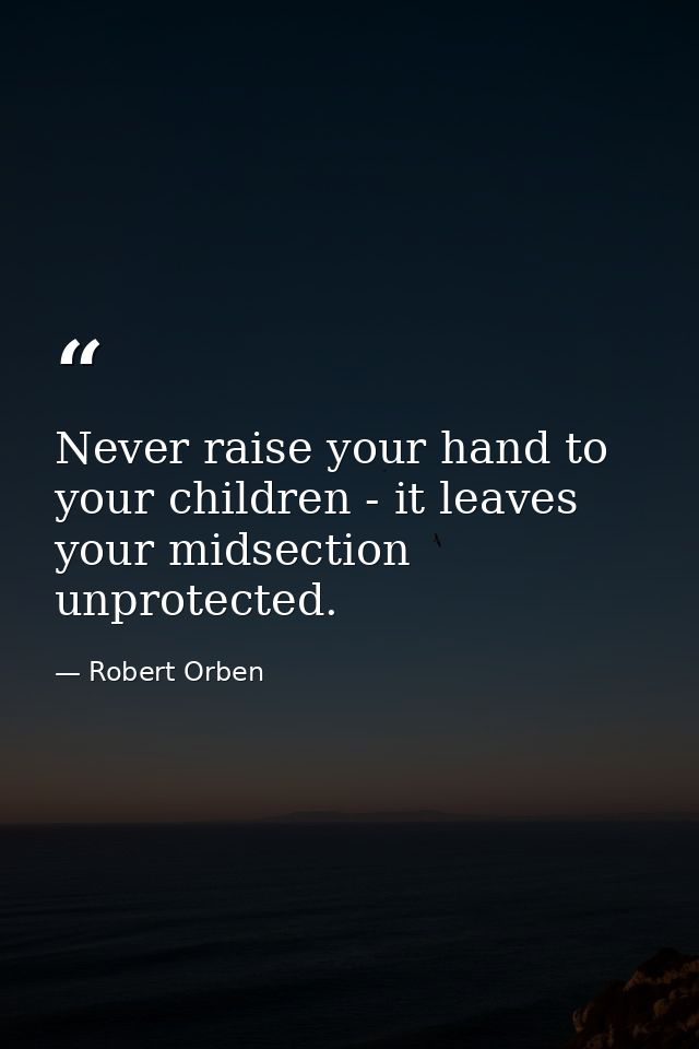 Never raise your hand to your children - it leaves your midsection unprotected. — Robert Orben