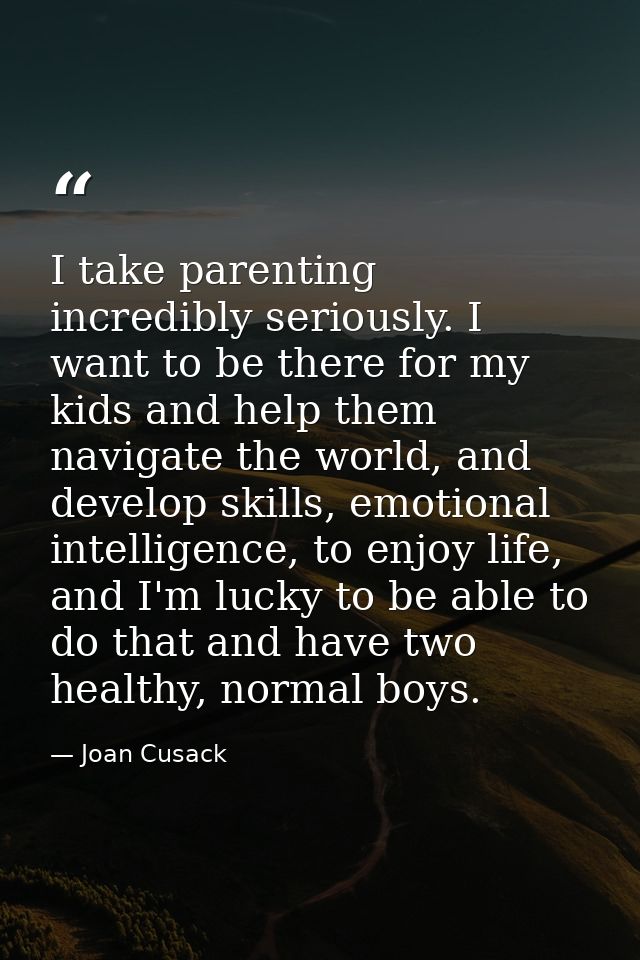I take parenting incredibly seriously. I want to be there for my kids and help them navigate the world, and develop skil — Joan Cusack