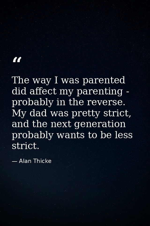 The way I was parented did affect my parenting - probably in the reverse. My dad was pretty strict, and the next generat — Alan Thicke