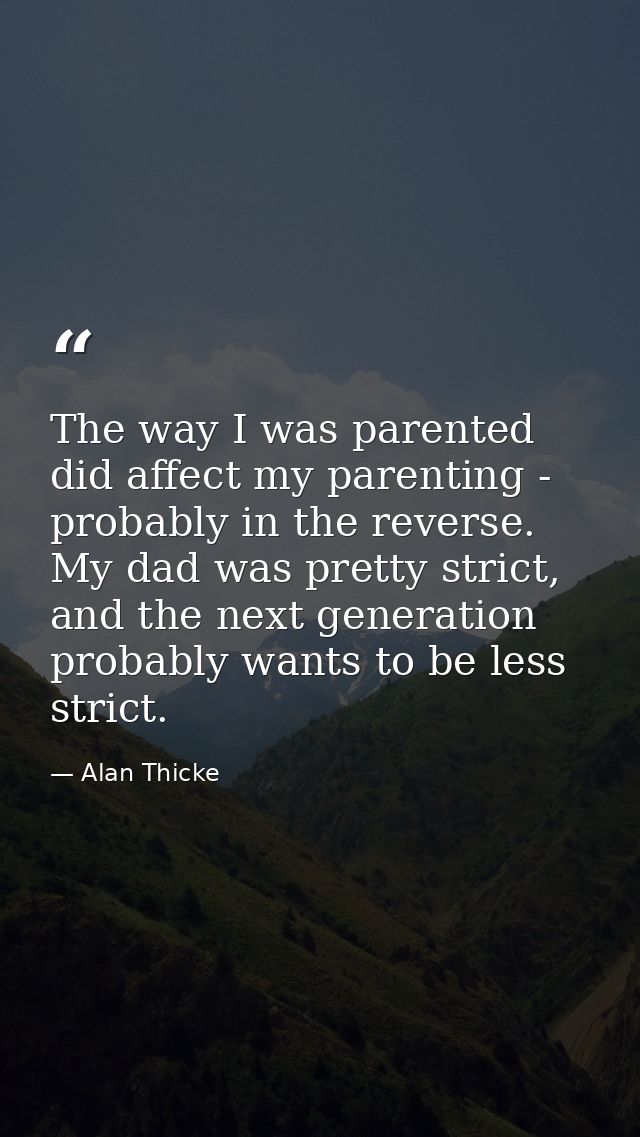 The way I was parented did affect my parenting - probably in the reverse. My dad was pretty strict, and the next generat — Alan Thicke