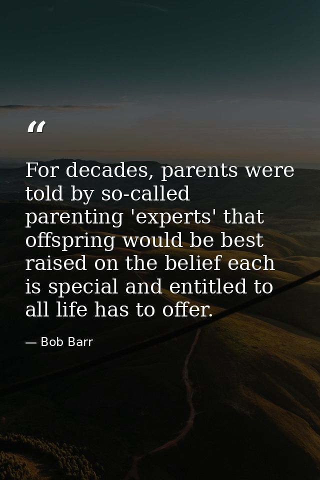 For decades, parents were told by so-called parenting 'experts' that offspring would be best raised on the belief each i — Bob Barr