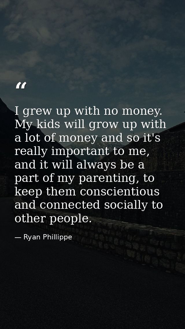 I grew up with no money. My kids will grow up with a lot of money and so it's really important to me, and it will always — Ryan Phillippe