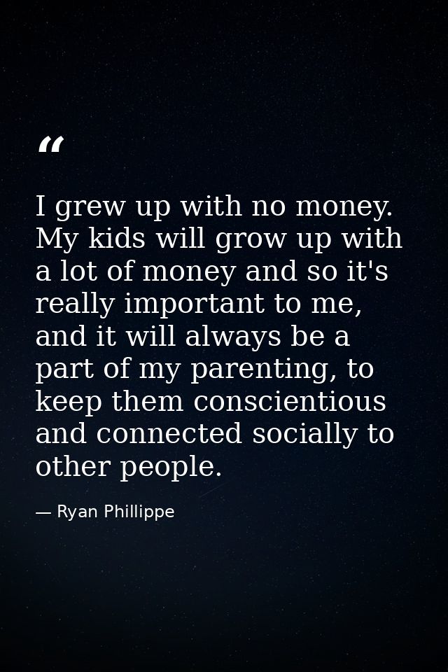 I grew up with no money. My kids will grow up with a lot of money and so it's really important to me, and it will always — Ryan Phillippe
