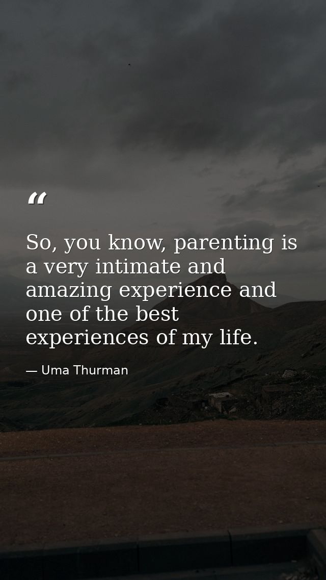 So, you know, parenting is a very intimate and amazing experience and one of the best experiences of my life. — Uma Thurman