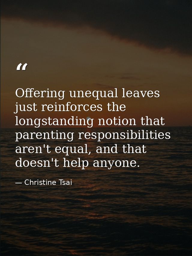 Offering unequal leaves just reinforces the longstanding notion that parenting responsibilities aren't equal, and that d — Christine Tsai