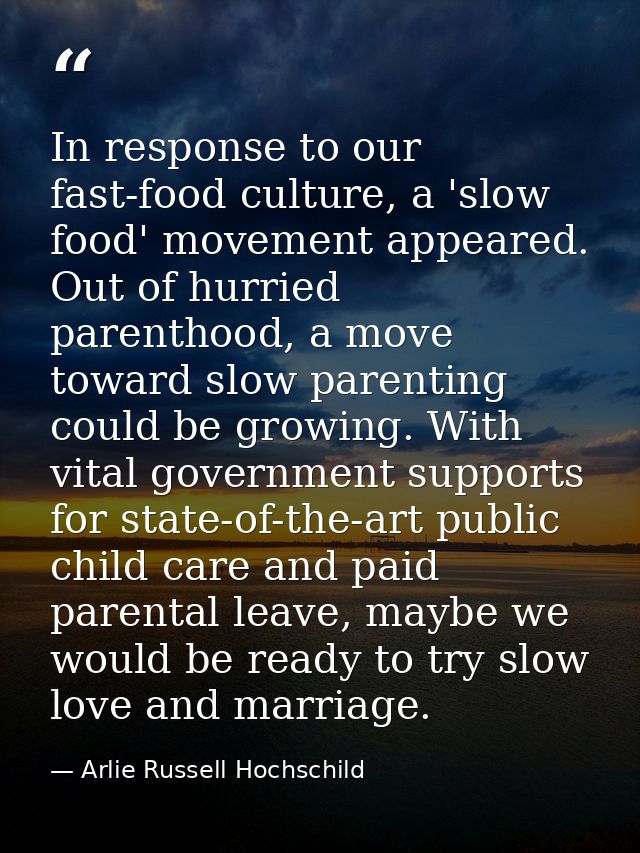 In response to our fast-food culture, a 'slow food' movement appeared. Out of hurried parenthood, a move toward slow par — Arlie Russell Hochschild
