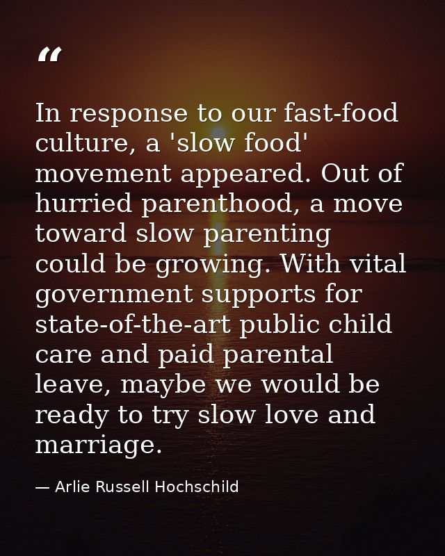 In response to our fast-food culture, a 'slow food' movement appeared. Out of hurried parenthood, a move toward slow par — Arlie Russell Hochschild