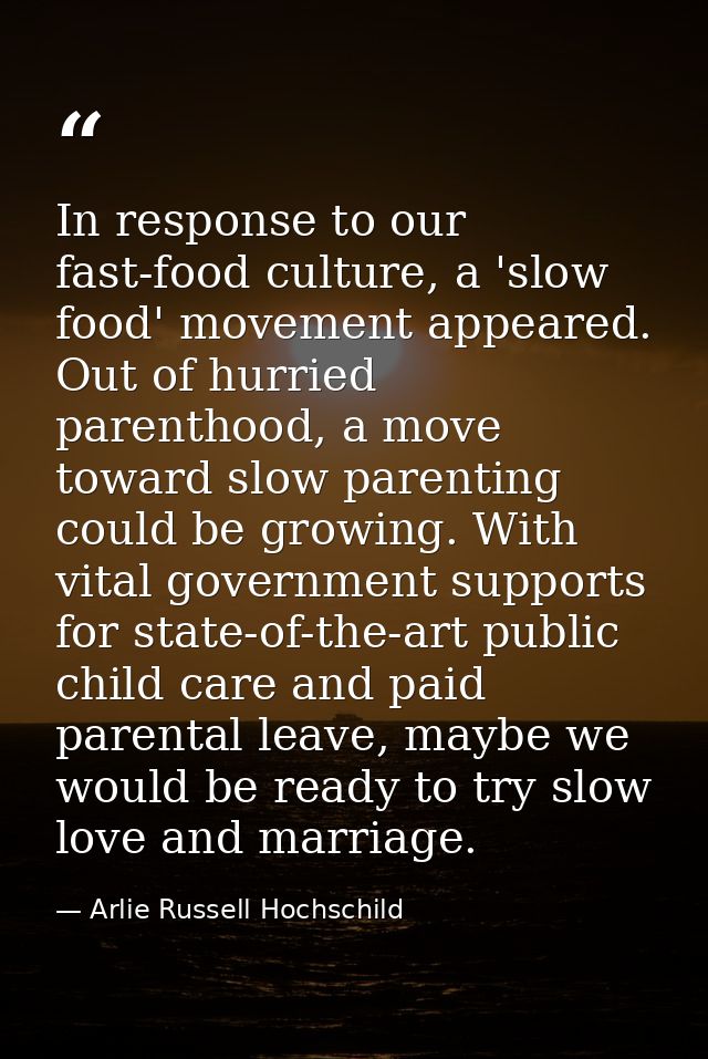 In response to our fast-food culture, a 'slow food' movement appeared. Out of hurried parenthood, a move toward slow par — Arlie Russell Hochschild