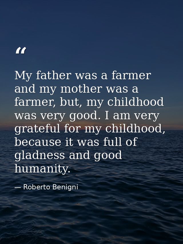 My father was a farmer and my mother was a farmer, but, my childhood was very good. I am very grateful for my childhood, — Roberto Benigni
