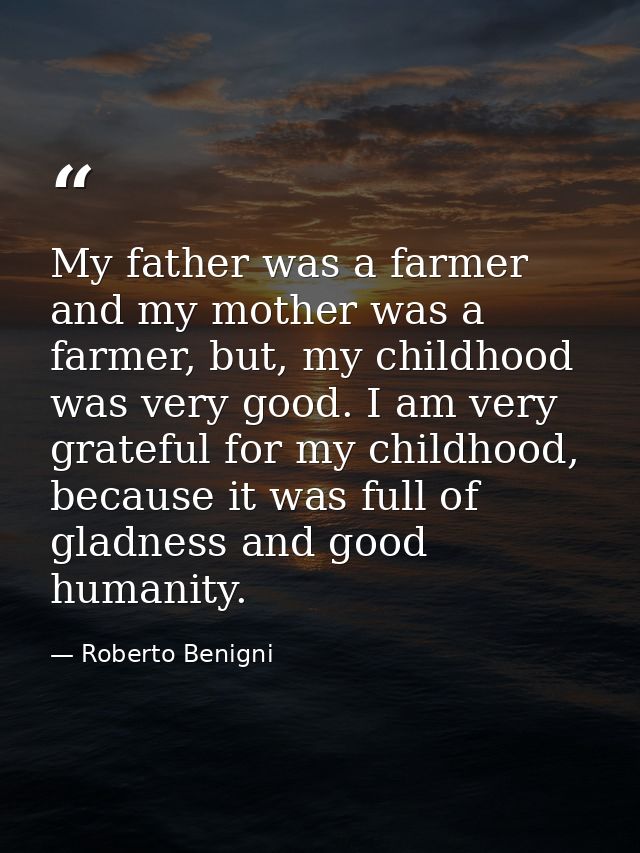 My father was a farmer and my mother was a farmer, but, my childhood was very good. I am very grateful for my childhood, — Roberto Benigni