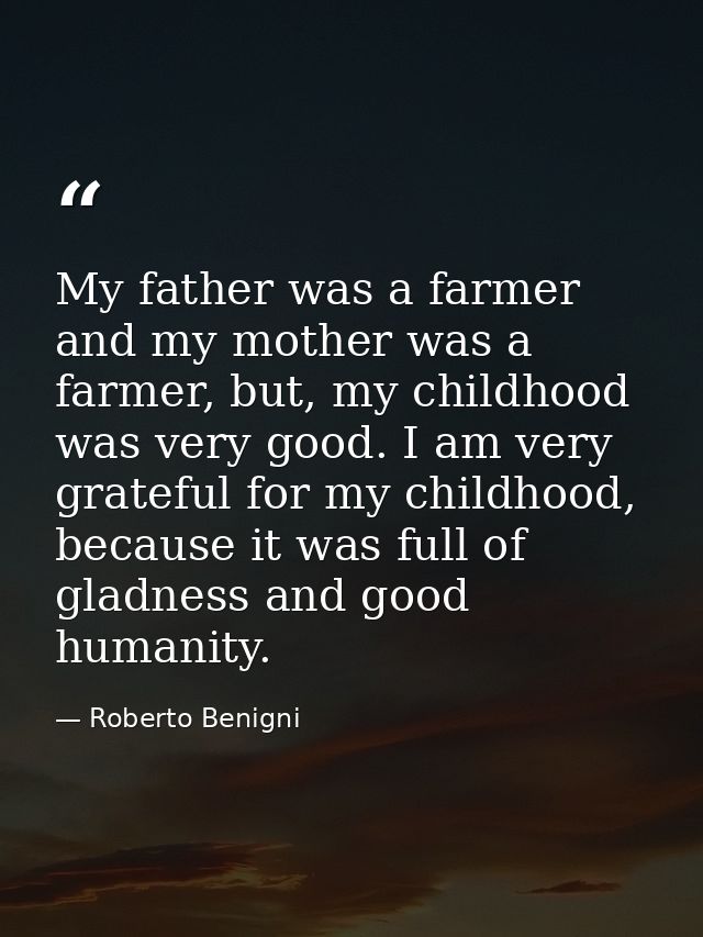 My father was a farmer and my mother was a farmer, but, my childhood was very good. I am very grateful for my childhood, — Roberto Benigni