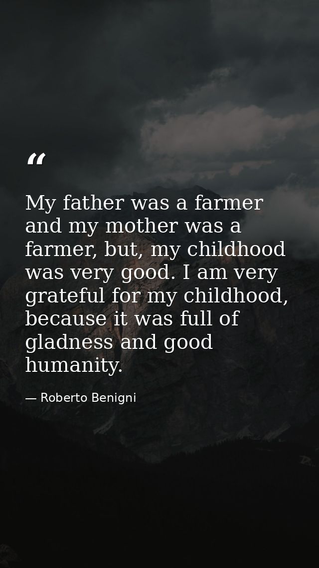 My father was a farmer and my mother was a farmer, but, my childhood was very good. I am very grateful for my childhood, — Roberto Benigni