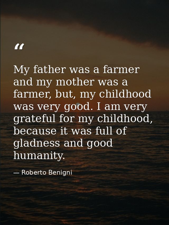 My father was a farmer and my mother was a farmer, but, my childhood was very good. I am very grateful for my childhood, — Roberto Benigni
