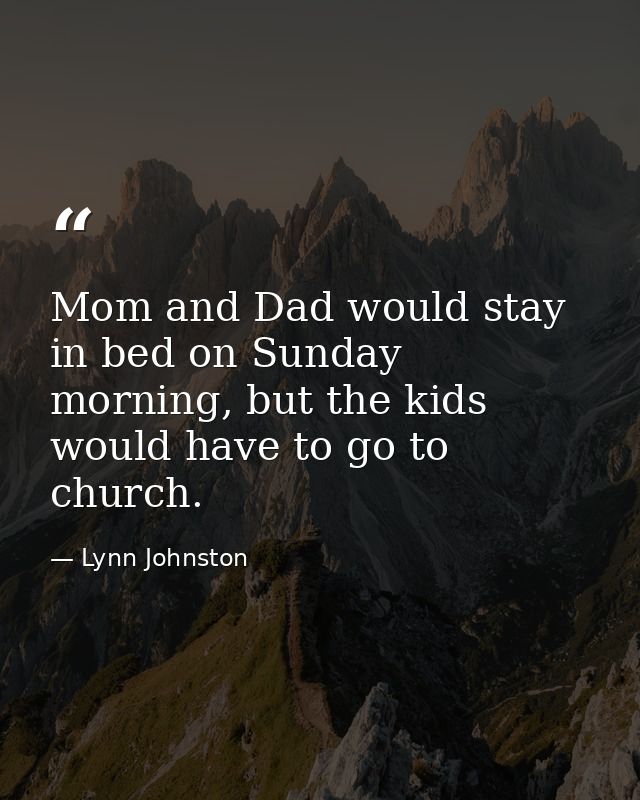Mom and Dad would stay in bed on Sunday morning, but the kids would have to go to church. — Lynn Johnston