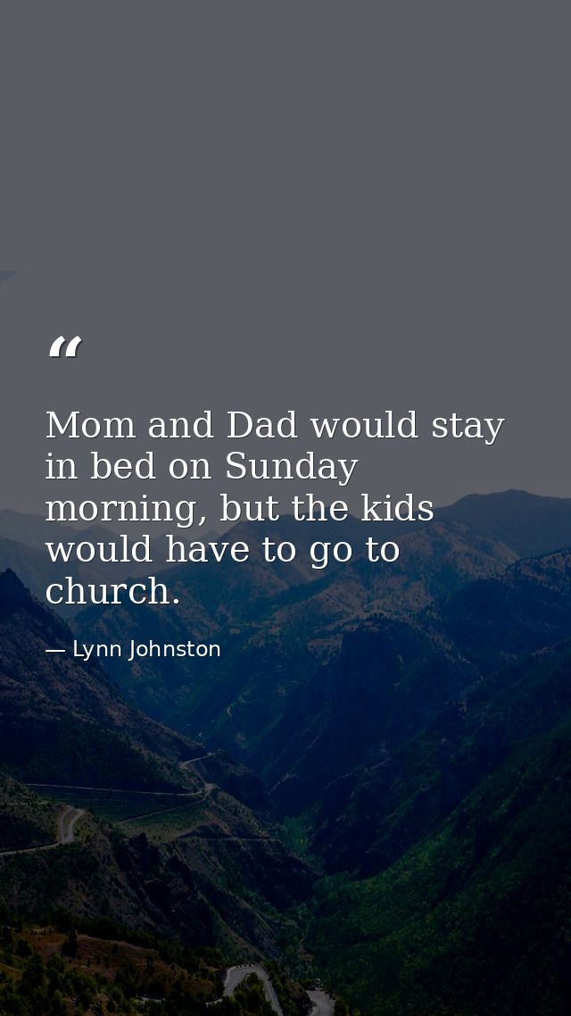 Mom and Dad would stay in bed on Sunday morning, but the kids would have to go to church. — Lynn Johnston