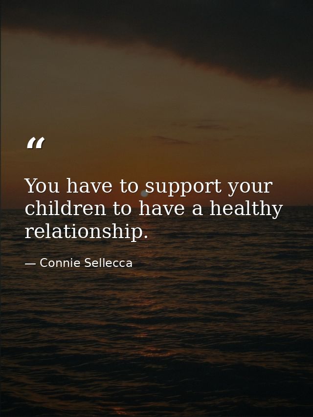 You have to support your children to have a healthy relationship. — Connie Sellecca
