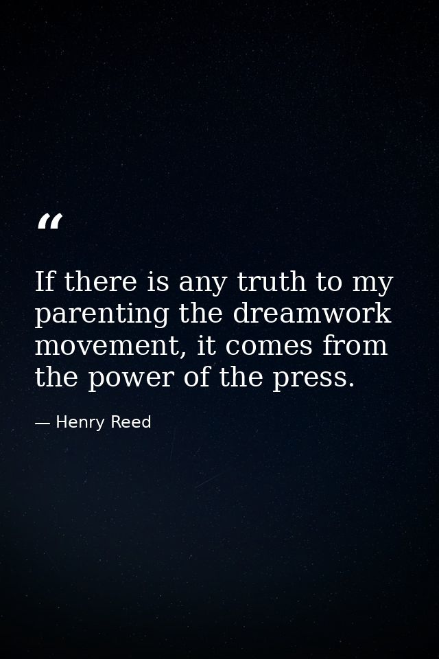 If there is any truth to my parenting the dreamwork movement, it comes from the power of the press. — Henry Reed