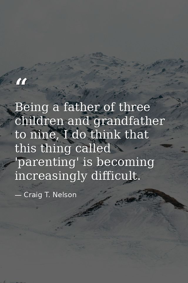 Being a father of three children and grandfather to nine, I do think that this thing called 'parenting' is becoming incr — Craig T. Nelson