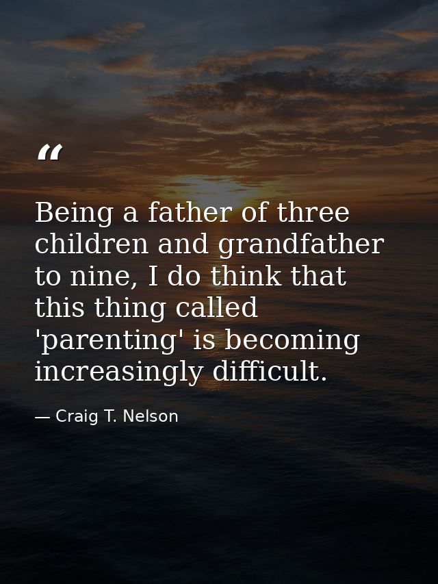 Being a father of three children and grandfather to nine, I do think that this thing called 'parenting' is becoming incr — Craig T. Nelson