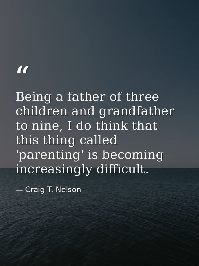 Being a father of three children and grandfather to nine, I do think that this thing called 'parenting' is becoming incr — Craig T. Nelson