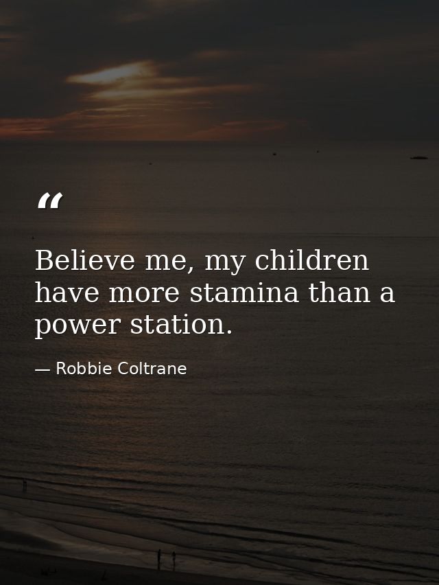 Believe me, my children have more stamina than a power station. — Robbie Coltrane