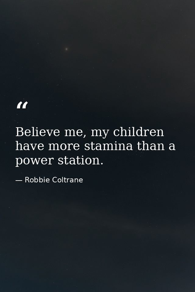 Believe me, my children have more stamina than a power station. — Robbie Coltrane