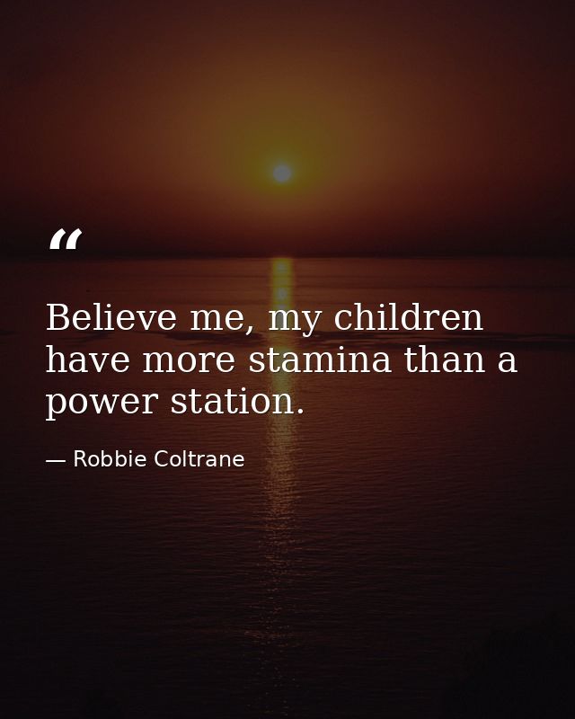 Believe me, my children have more stamina than a power station. — Robbie Coltrane