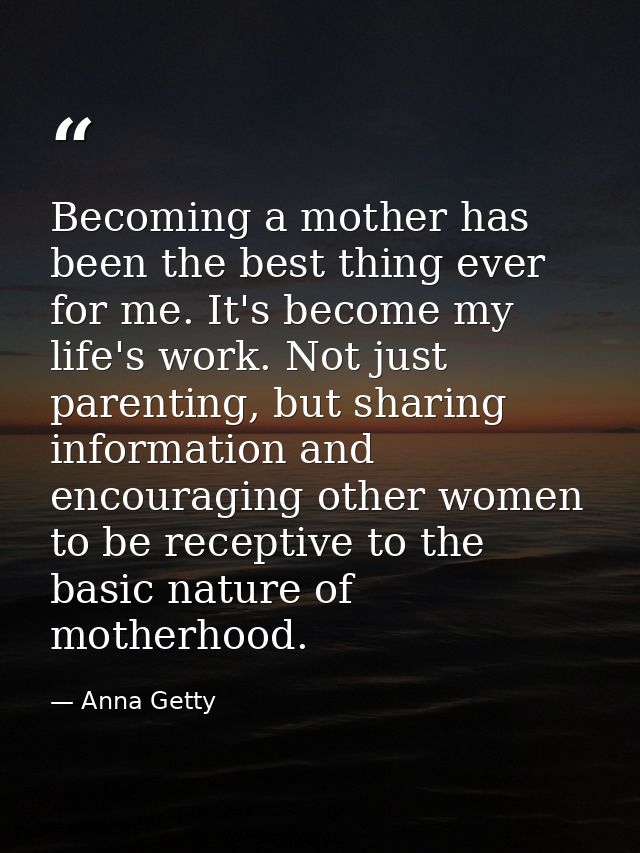 Becoming a mother has been the best thing ever for me. It's become my life's work. Not just parenting, but sharing infor — Anna Getty