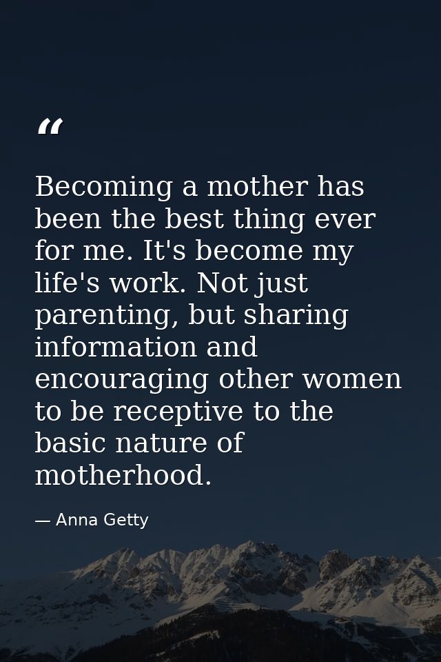 Becoming a mother has been the best thing ever for me. It's become my life's work. Not just parenting, but sharing infor — Anna Getty