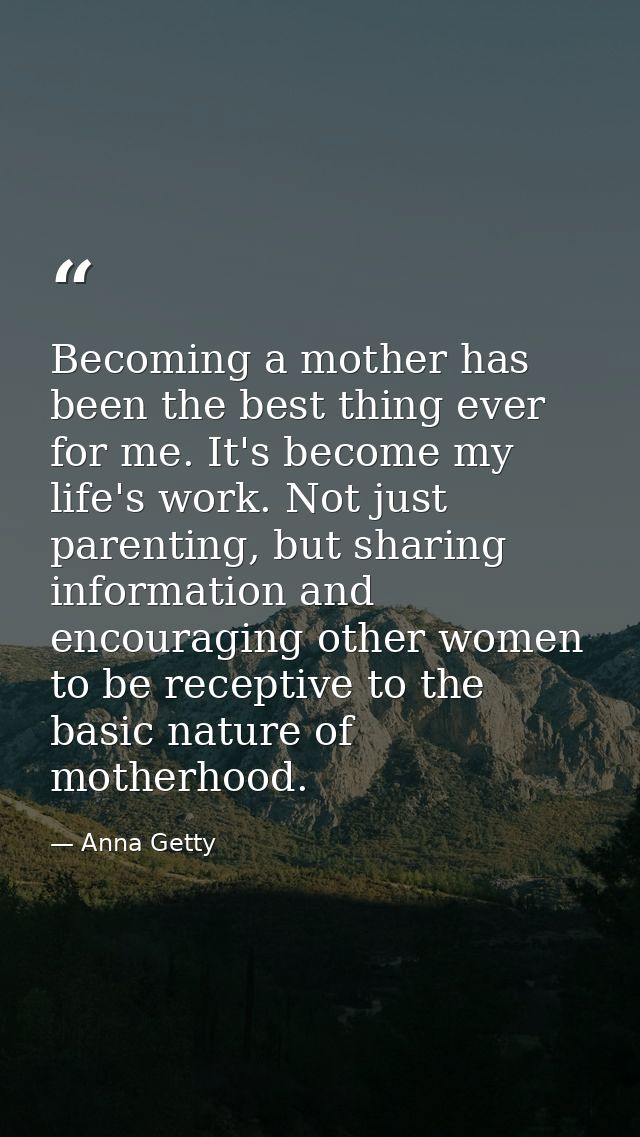 Becoming a mother has been the best thing ever for me. It's become my life's work. Not just parenting, but sharing infor — Anna Getty