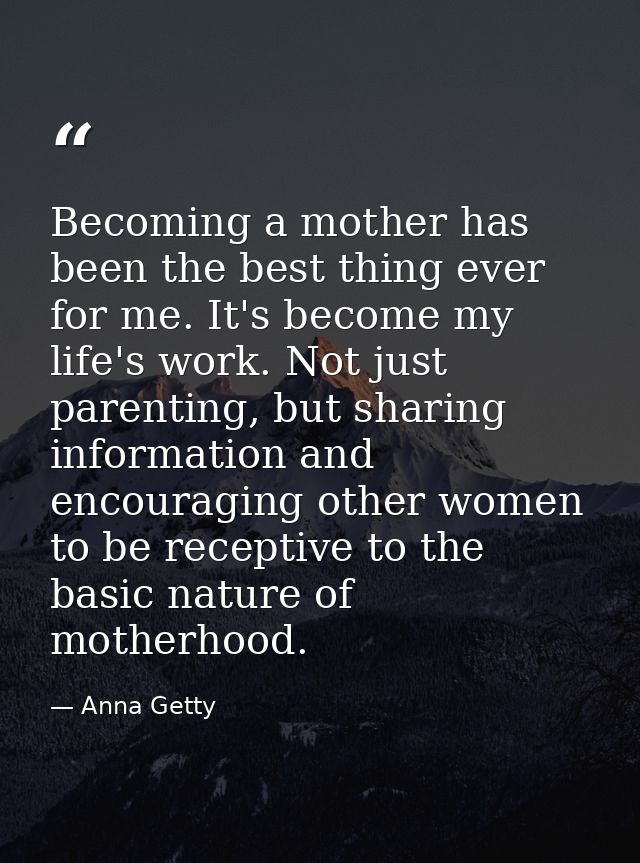 Becoming a mother has been the best thing ever for me. It's become my life's work. Not just parenting, but sharing infor — Anna Getty