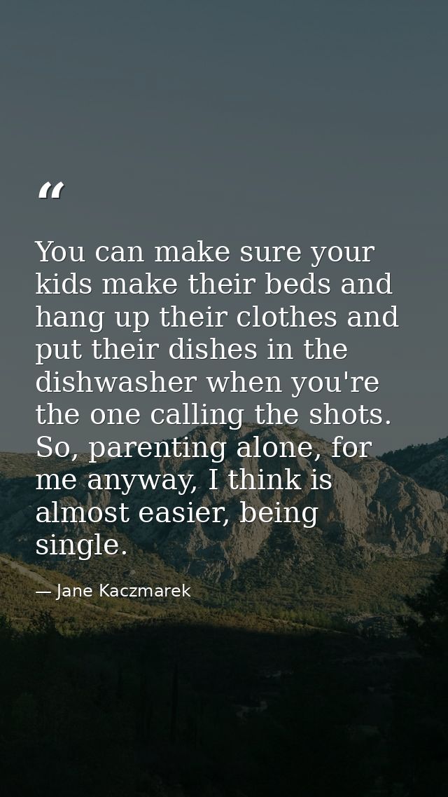 You can make sure your kids make their beds and hang up their clothes and put their dishes in the dishwasher when you're — Jane Kaczmarek