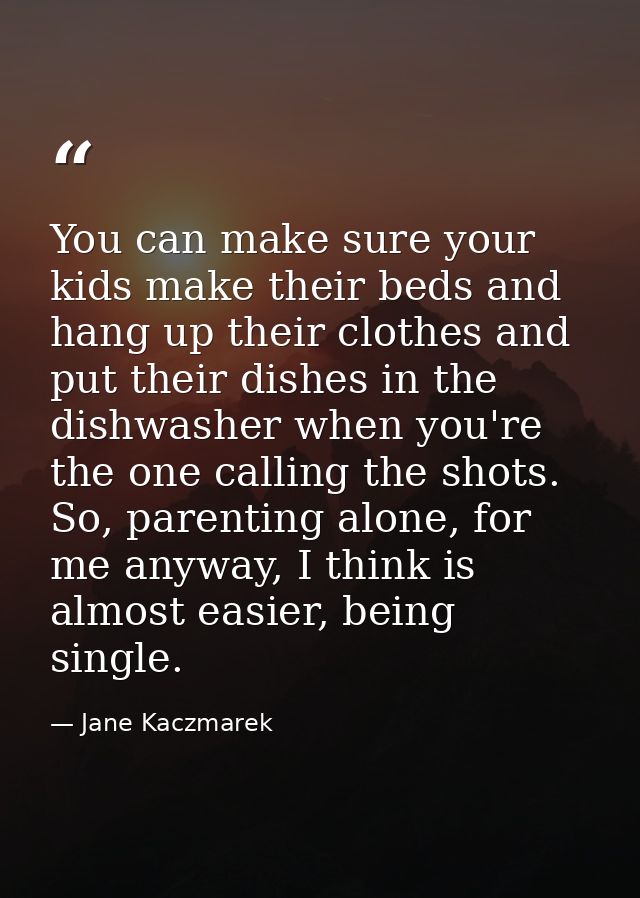 You can make sure your kids make their beds and hang up their clothes and put their dishes in the dishwasher when you're — Jane Kaczmarek