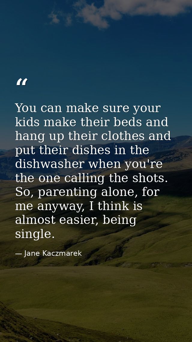 You can make sure your kids make their beds and hang up their clothes and put their dishes in the dishwasher when you're — Jane Kaczmarek
