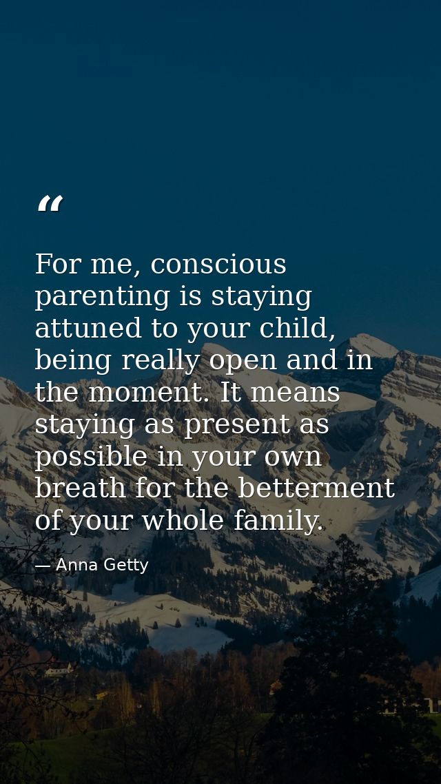 For me, conscious parenting is staying attuned to your child, being really open and in the moment. It means staying as p — Anna Getty