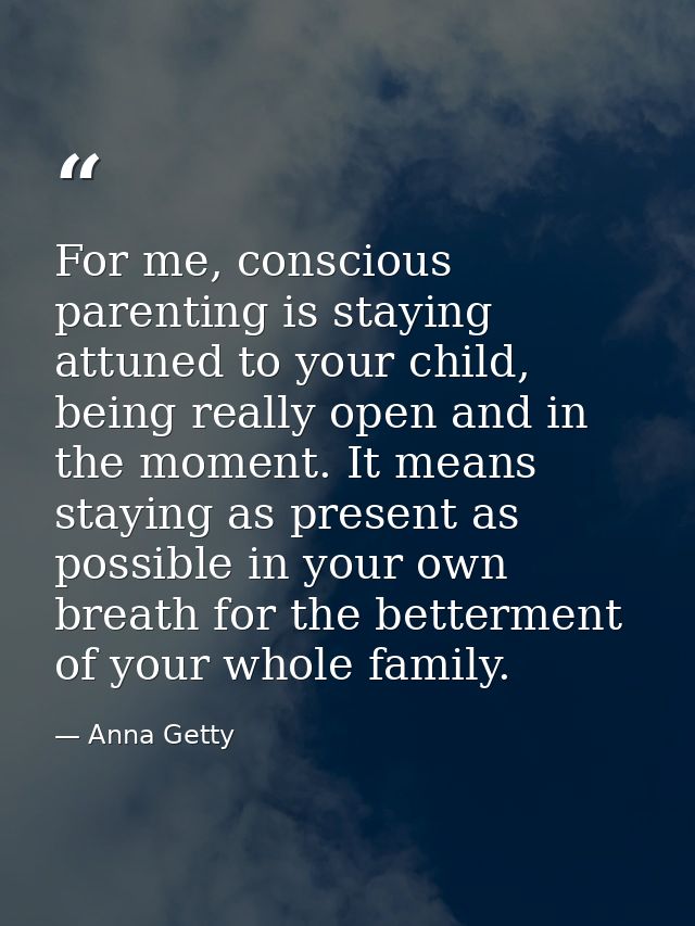For me, conscious parenting is staying attuned to your child, being really open and in the moment. It means staying as p — Anna Getty