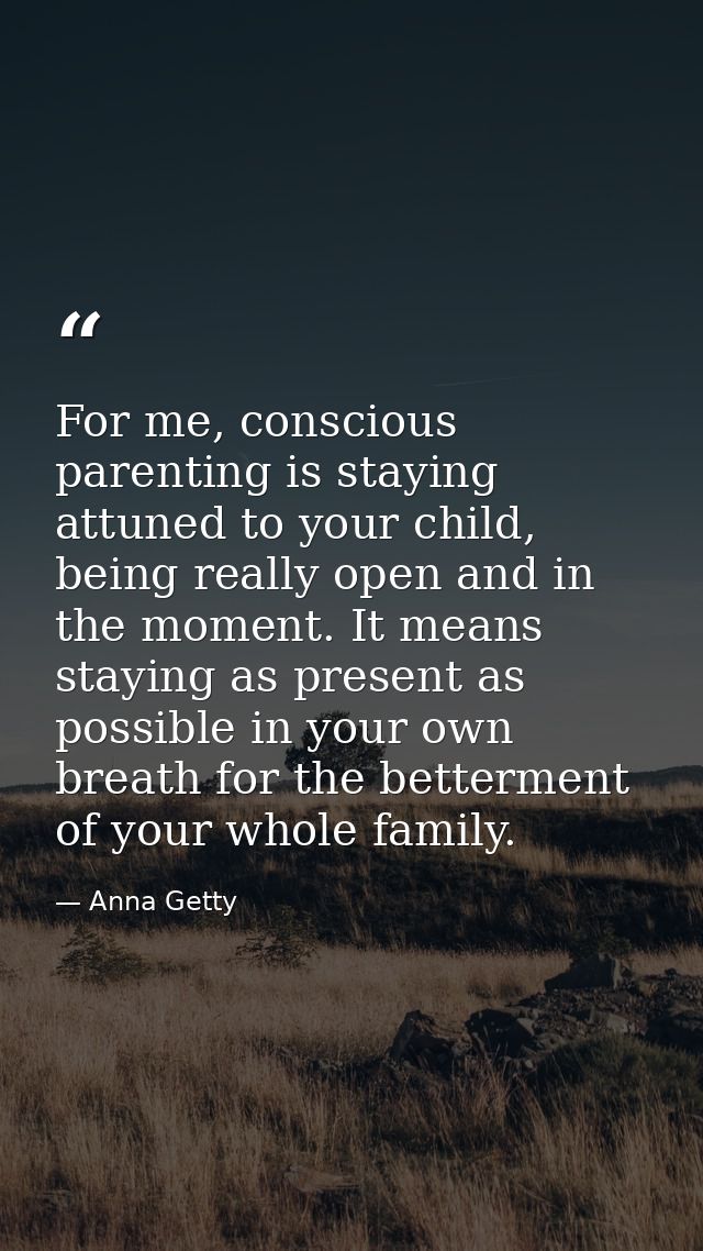 For me, conscious parenting is staying attuned to your child, being really open and in the moment. It means staying as p — Anna Getty