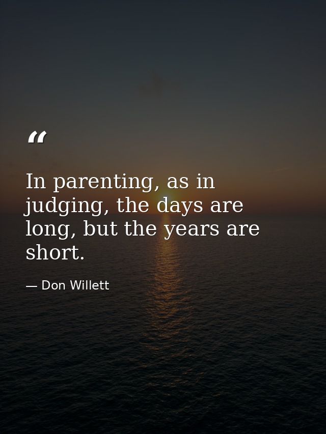 In parenting, as in judging, the days are long, but the years are short. — Don Willett