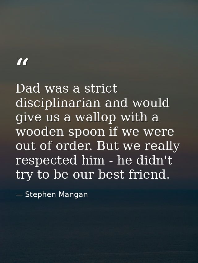 Dad was a strict disciplinarian and would give us a wallop with a wooden spoon if we were out of order. But we really re — Stephen Mangan