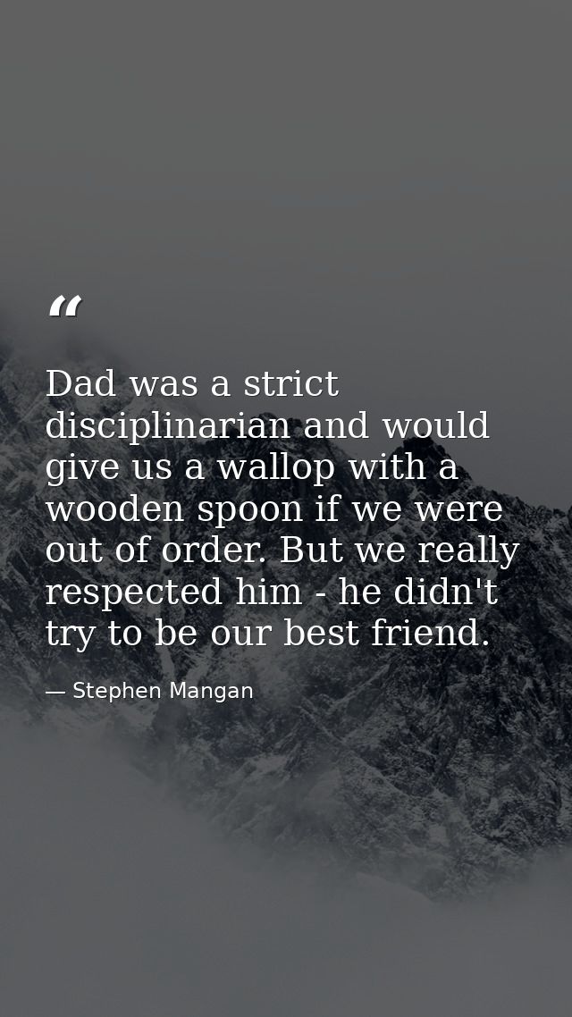 Dad was a strict disciplinarian and would give us a wallop with a wooden spoon if we were out of order. But we really re — Stephen Mangan