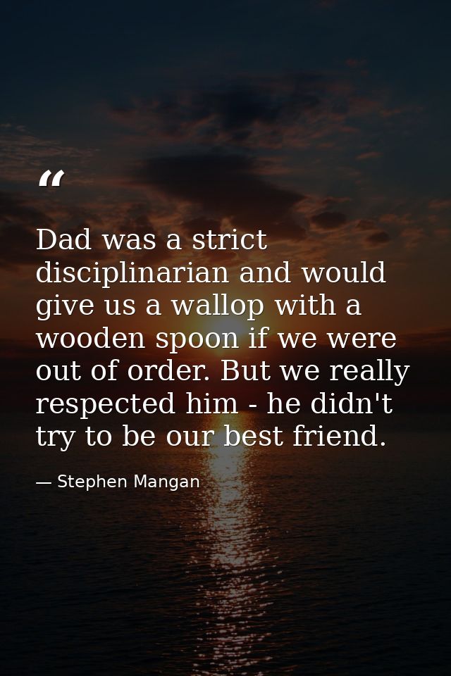 Dad was a strict disciplinarian and would give us a wallop with a wooden spoon if we were out of order. But we really re — Stephen Mangan