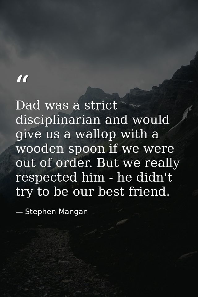 Dad was a strict disciplinarian and would give us a wallop with a wooden spoon if we were out of order. But we really re — Stephen Mangan
