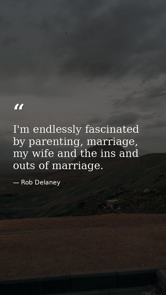 I'm endlessly fascinated by parenting, marriage, my wife and the ins and outs of marriage. — Rob Delaney