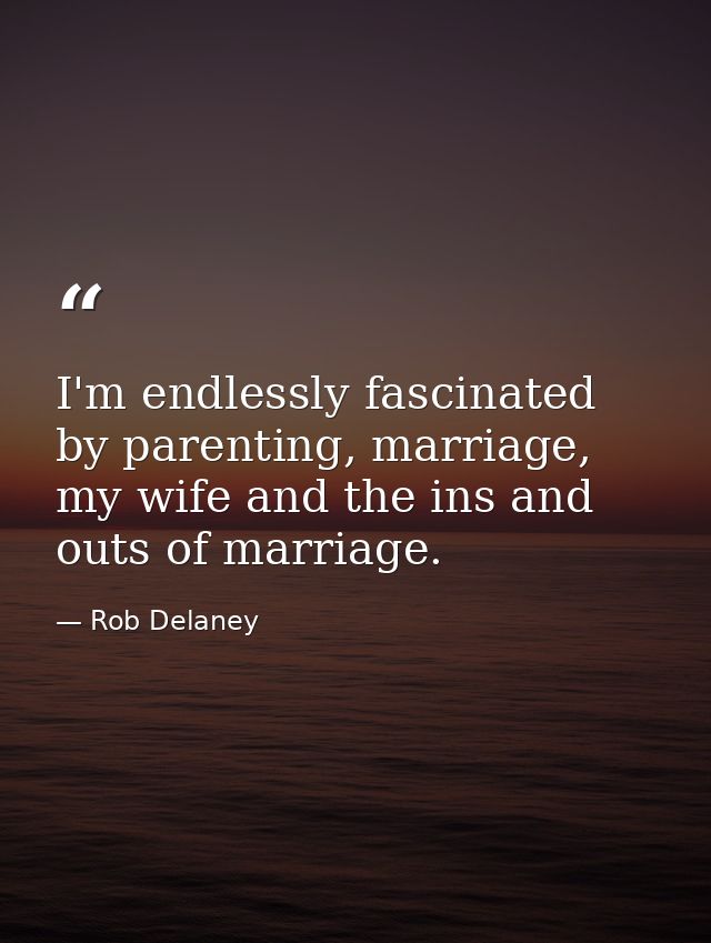 I'm endlessly fascinated by parenting, marriage, my wife and the ins and outs of marriage. — Rob Delaney