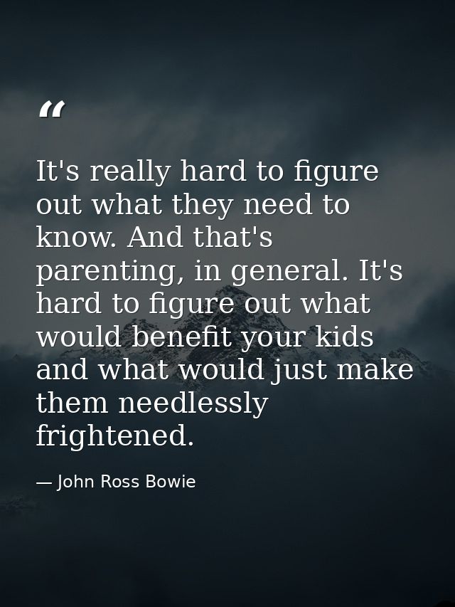 It's really hard to figure out what they need to know. And that's parenting, in general. It's hard to figure out what wo — John Ross Bowie