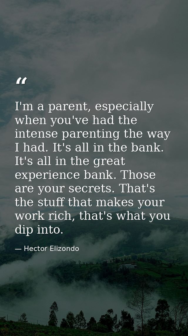I'm a parent, especially when you've had the intense parenting the way I had. It's all in the bank. It's all in the grea — Hector Elizondo