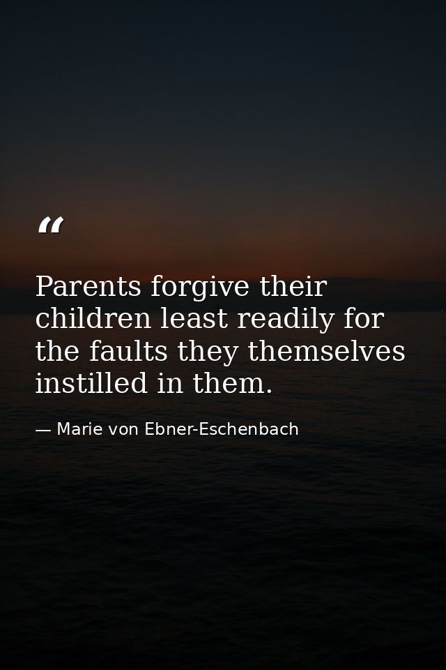 Parents forgive their children least readily for the faults they themselves instilled in them. — Marie von Ebner-Eschenbach