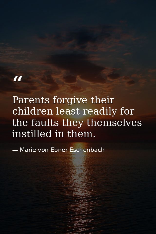 Parents forgive their children least readily for the faults they themselves instilled in them. — Marie von Ebner-Eschenbach